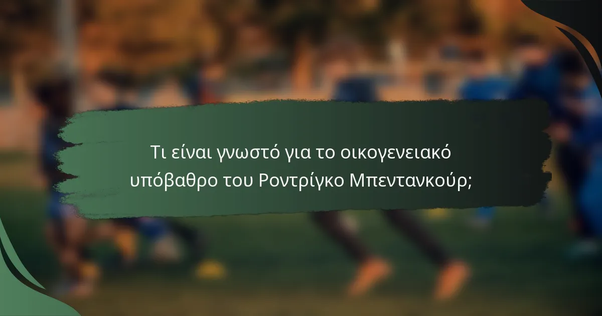 Τι είναι γνωστό για το οικογενειακό υπόβαθρο του Ροντρίγκο Μπεντανκούρ;