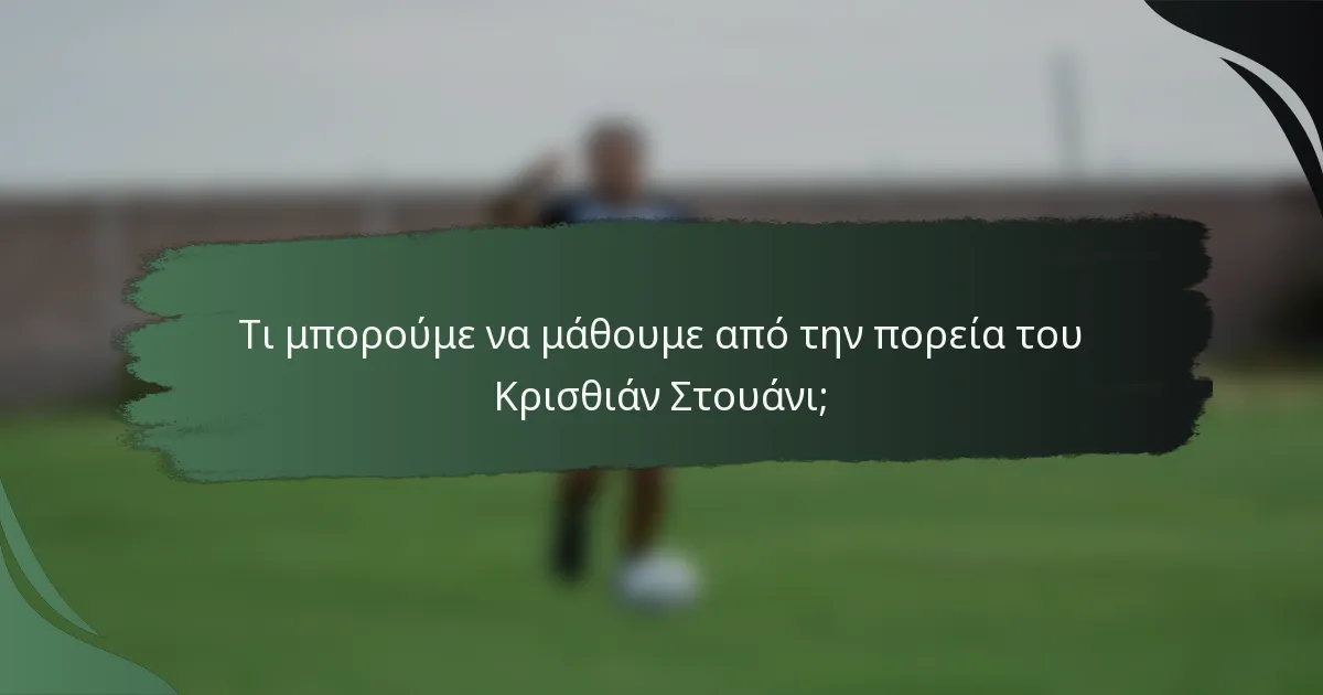 Τι μπορούμε να μάθουμε από την πορεία του Κρισθιάν Στουάνι;